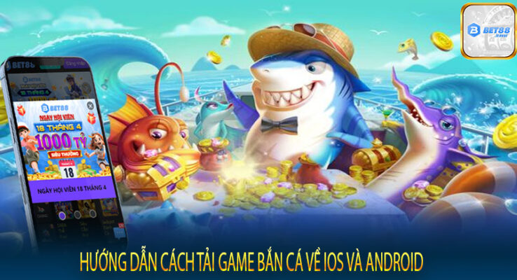 Hướng dẫn cách tải game bắn cá về iOS và Android